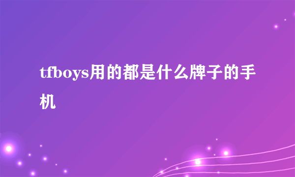 tfboys用的都是什么牌子的手机