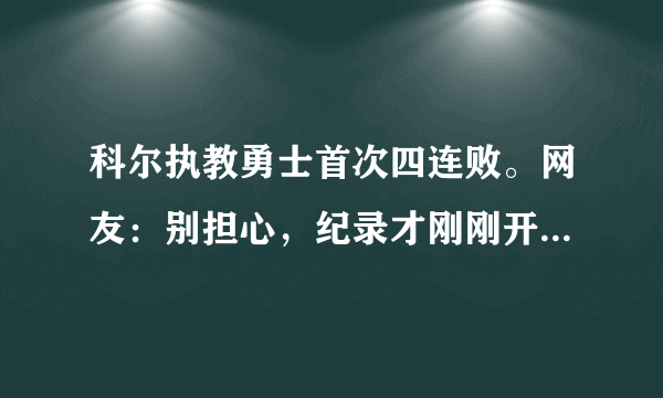 科尔执教勇士首次四连败。网友：别担心，纪录才刚刚开始！勇士的连败还会继续下去吗？