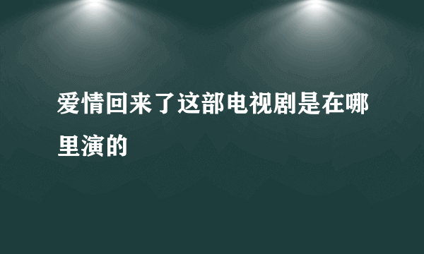 爱情回来了这部电视剧是在哪里演的