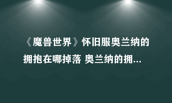 《魔兽世界》怀旧服奥兰纳的拥抱在哪掉落 奥兰纳的拥抱属性一览