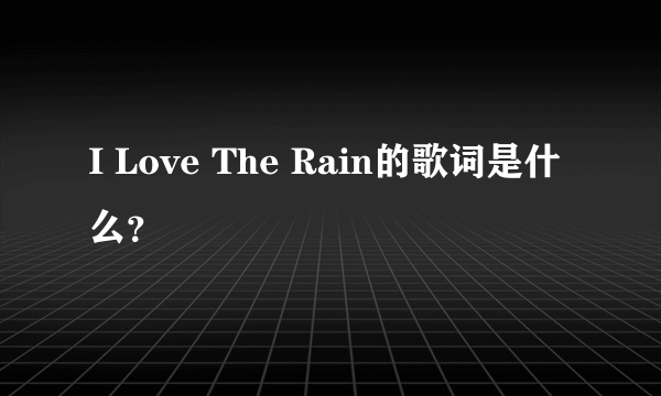 I Love The Rain的歌词是什么？