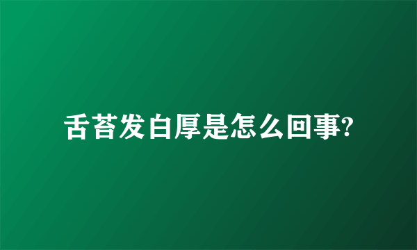 舌苔发白厚是怎么回事?