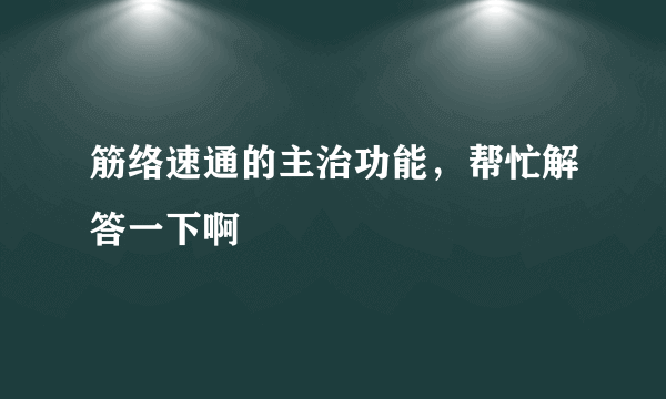 筋络速通的主治功能，帮忙解答一下啊