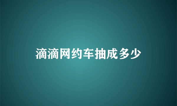 滴滴网约车抽成多少