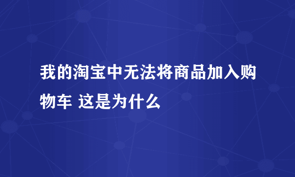 我的淘宝中无法将商品加入购物车 这是为什么