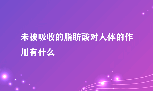 未被吸收的脂肪酸对人体的作用有什么