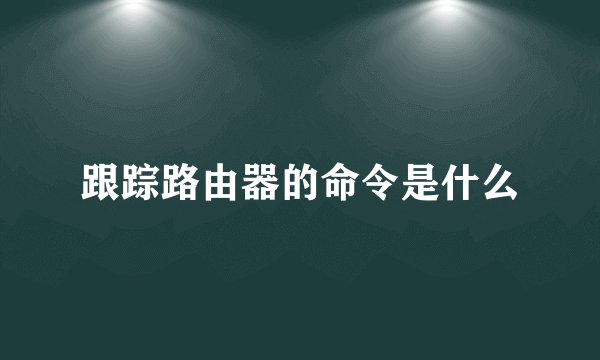 跟踪路由器的命令是什么