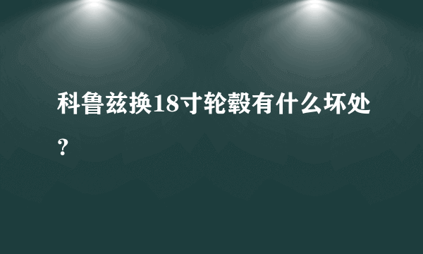 科鲁兹换18寸轮毂有什么坏处？