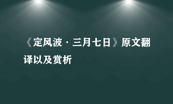 《定风波·三月七日》原文翻译以及赏析