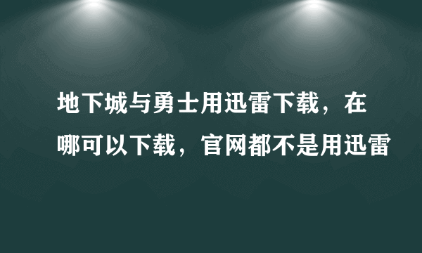 地下城与勇士用迅雷下载，在哪可以下载，官网都不是用迅雷