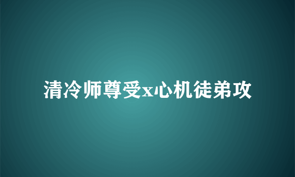 清冷师尊受x心机徒弟攻