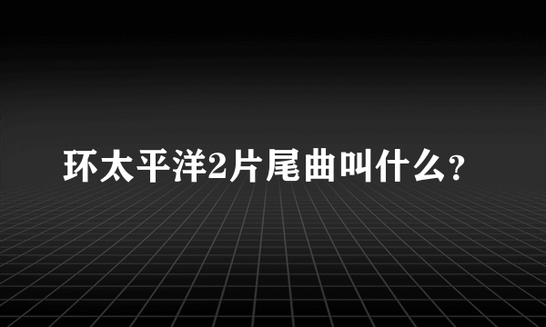 环太平洋2片尾曲叫什么？