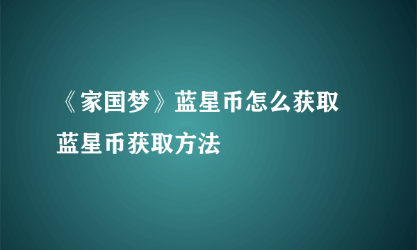 《家国梦》蓝星币怎么获取 蓝星币获取方法