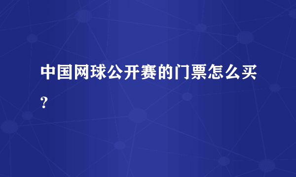 中国网球公开赛的门票怎么买？