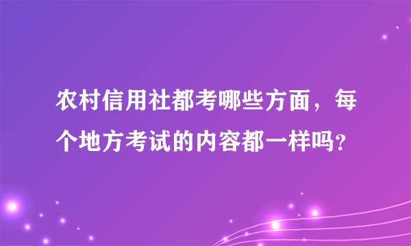 农村信用社都考哪些方面，每个地方考试的内容都一样吗？