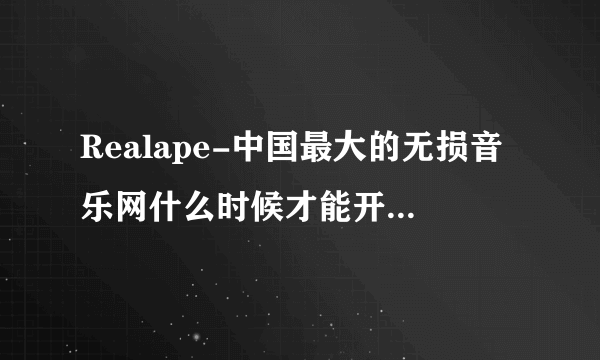 Realape-中国最大的无损音乐网什么时候才能开放注册？