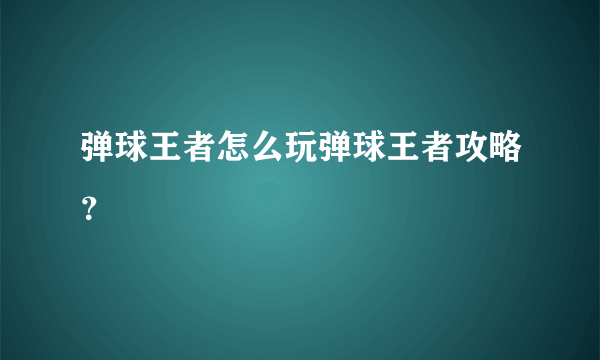 弹球王者怎么玩弹球王者攻略？