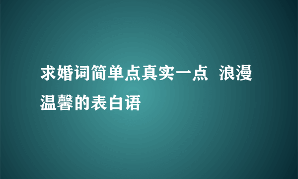 求婚词简单点真实一点  浪漫温馨的表白语