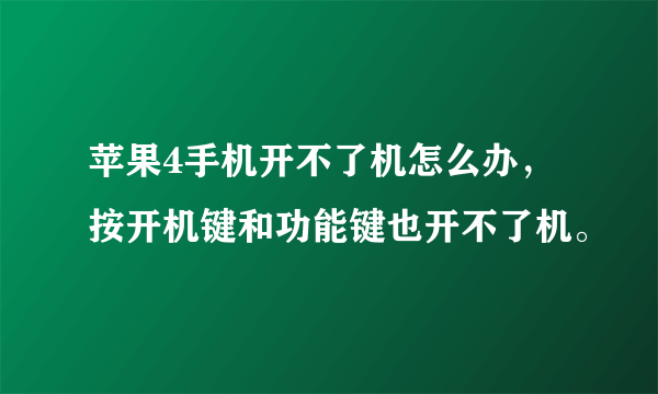 苹果4手机开不了机怎么办，按开机键和功能键也开不了机。