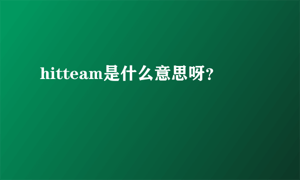 hitteam是什么意思呀？