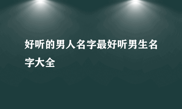 好听的男人名字最好听男生名字大全