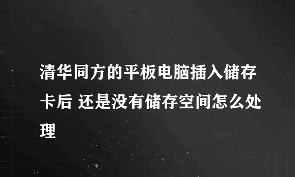 清华同方的平板电脑插入储存卡后 还是没有储存空间怎么处理