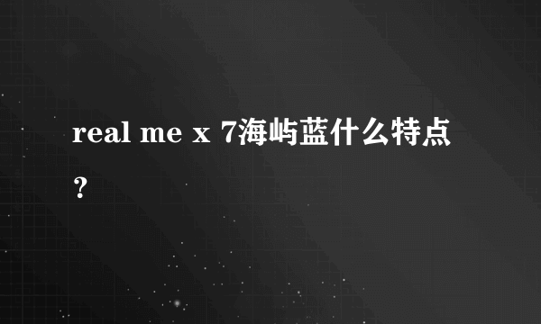 real me x 7海屿蓝什么特点？