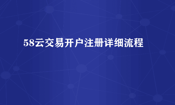 58云交易开户注册详细流程