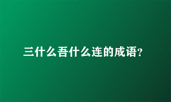 三什么吾什么连的成语？