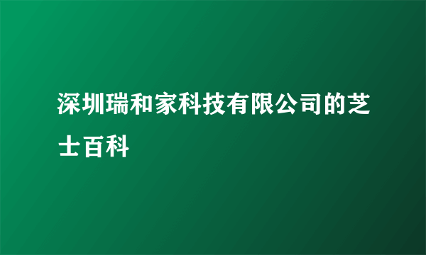 深圳瑞和家科技有限公司的芝士百科