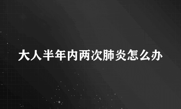 大人半年内两次肺炎怎么办