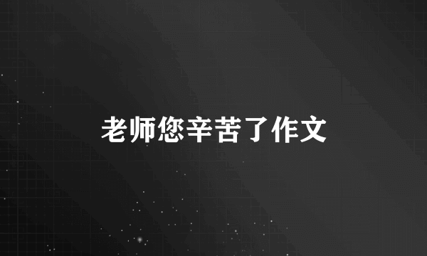 老师您辛苦了作文