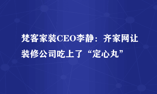 梵客家装CEO李静：齐家网让装修公司吃上了“定心丸”