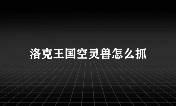 洛克王国空灵兽怎么抓