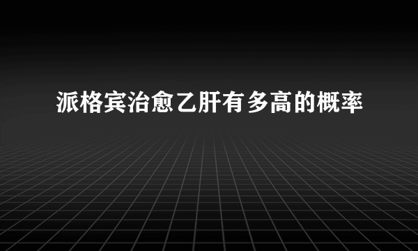 派格宾治愈乙肝有多高的概率