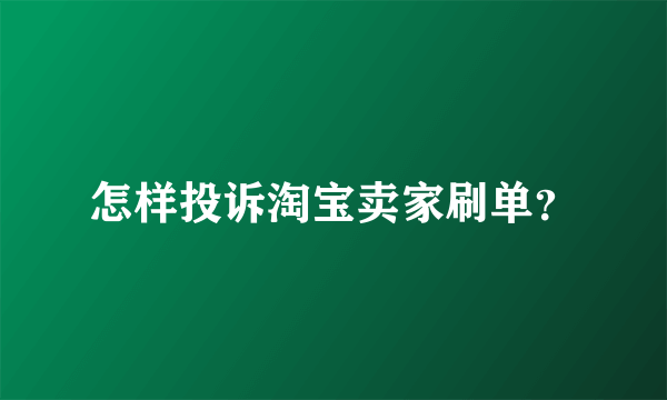 怎样投诉淘宝卖家刷单？