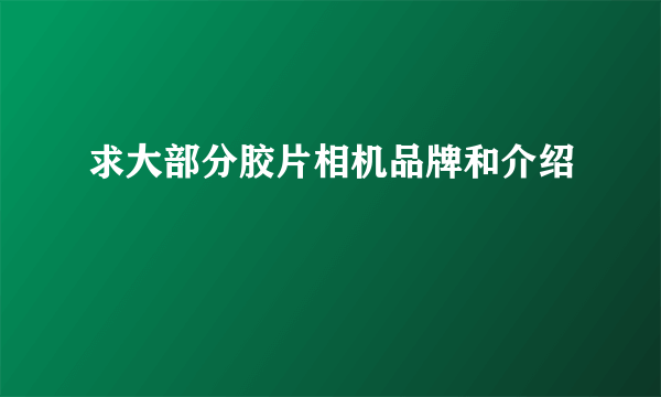 求大部分胶片相机品牌和介绍