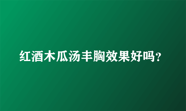 红酒木瓜汤丰胸效果好吗？