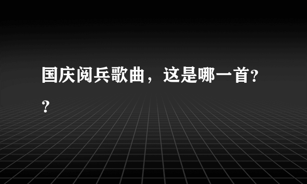 国庆阅兵歌曲，这是哪一首？？