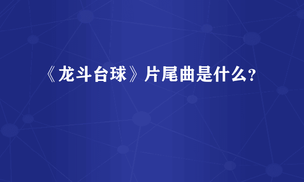 《龙斗台球》片尾曲是什么？