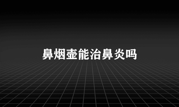 鼻烟壶能治鼻炎吗