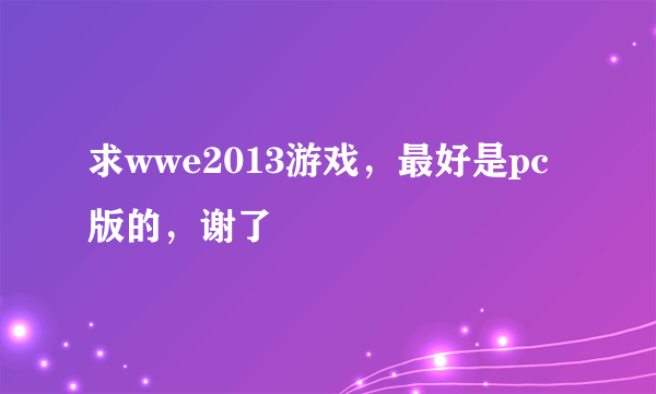 求wwe2013游戏，最好是pc版的，谢了