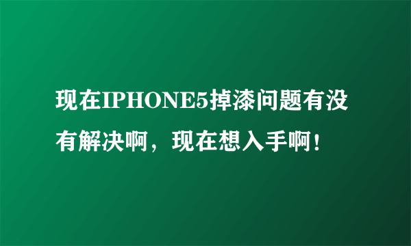 现在IPHONE5掉漆问题有没有解决啊，现在想入手啊！