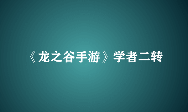 《龙之谷手游》学者二转