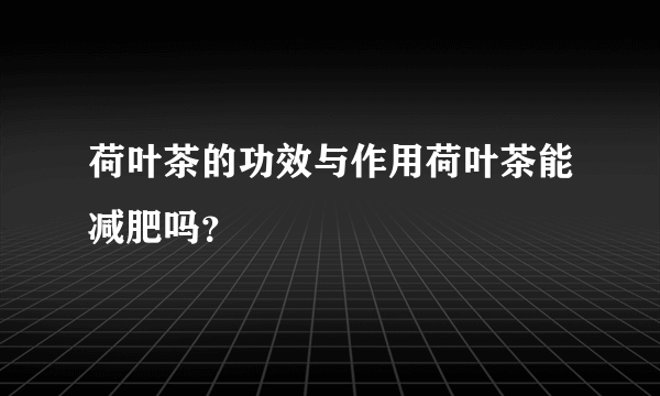 荷叶茶的功效与作用荷叶茶能减肥吗？