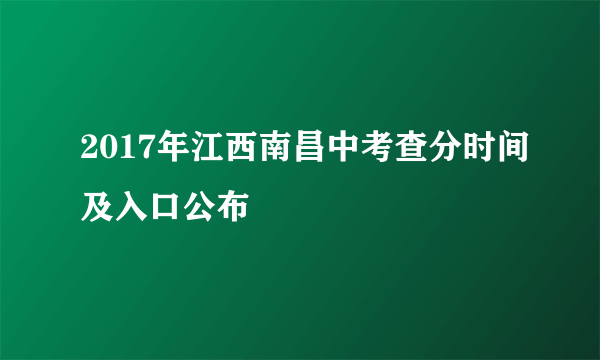 2017年江西南昌中考查分时间及入口公布