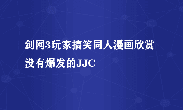 剑网3玩家搞笑同人漫画欣赏 没有爆发的JJC