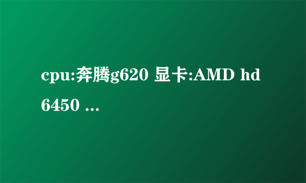 cpu:奔腾g620 显卡:AMD hd6450 存储空间:6g 这个配置能玩些什么比较好玩的游戏? 麻烦推荐