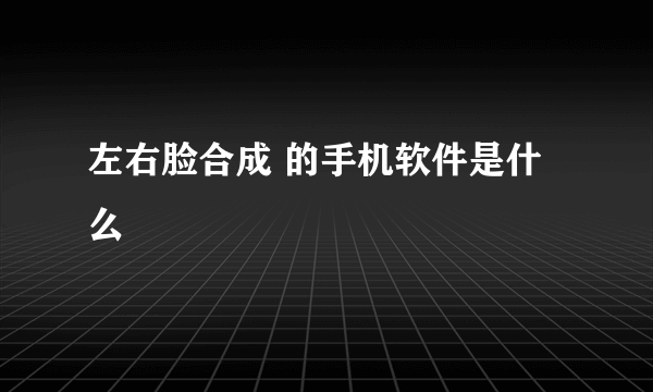 左右脸合成 的手机软件是什么