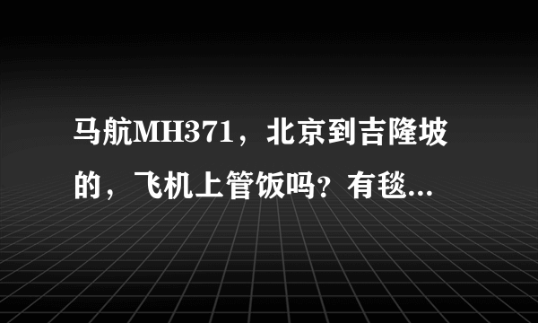 马航MH371，北京到吉隆坡的，飞机上管饭吗？有毯子眼罩吗？